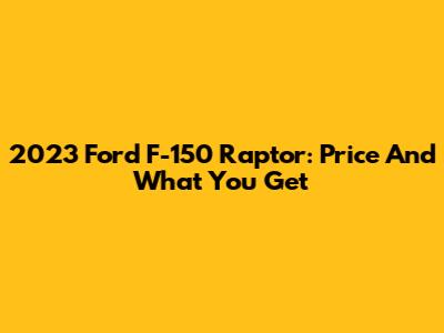 2023 Ford F-150 Raptor: Price And What You Get