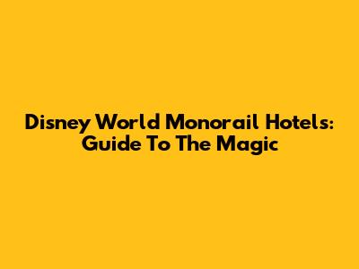 Disney World Monorail Hotels: Guide To The Magic