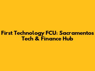First Technology FCU: Sacramento's Tech & Finance Hub