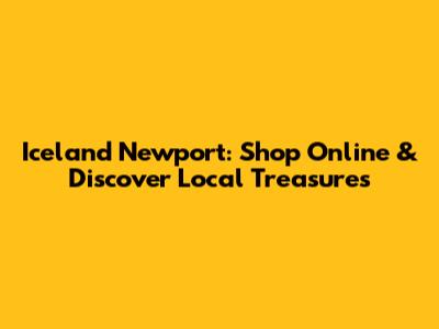 Iceland Newport: Shop Online & Discover Local Treasures