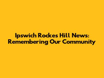 Ipswich Rockes Hill News: Remembering Our Community