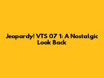 Jeopardy! VTS 07 1: A Nostalgic Look Back