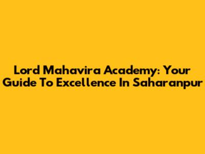 Lord Mahavira Academy: Your Guide To Excellence In Saharanpur