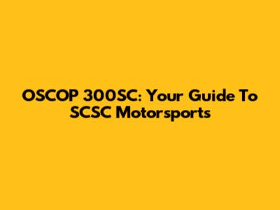 OSCOP 300SC: Your Guide To SCSC Motorsports