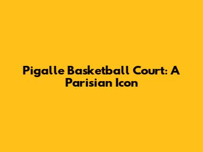 Pigalle Basketball Court: A Parisian Icon