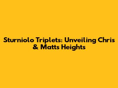 Sturniolo Triplets: Unveiling Chris & Matt's Heights